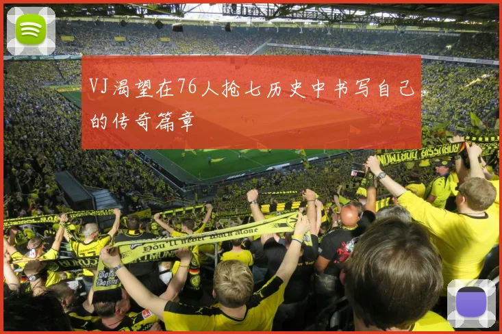 VJ渴望在76人抢七历史中书写自己的传奇篇章