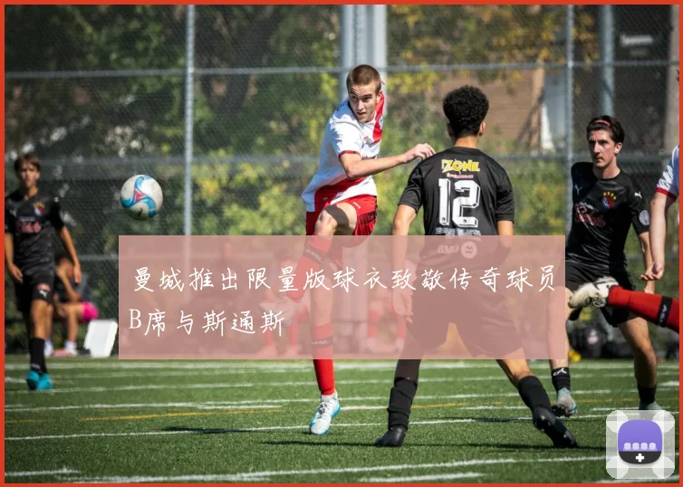 曼城推出限量版球衣致敬传奇球员B席与斯通斯