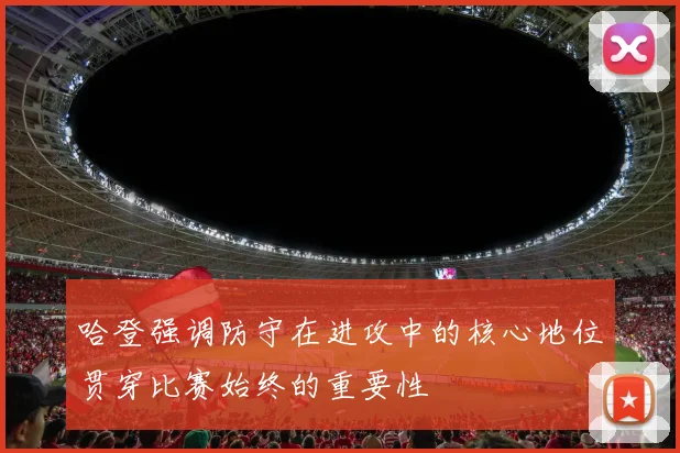 哈登强调防守在进攻中的核心地位贯穿比赛始终的重要性
