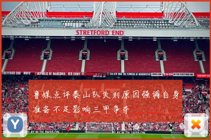 鲁媒点评泰山队失利原因强调自身准备不足影响三甲争夺
