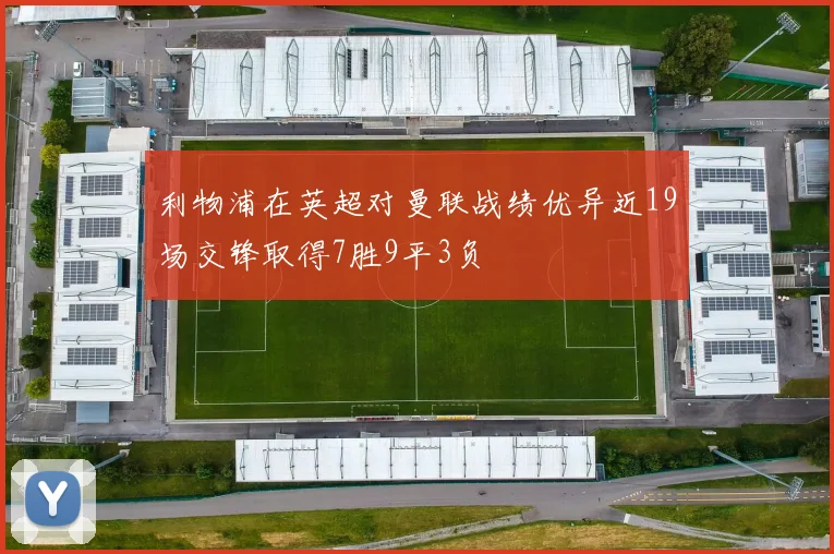 利物浦在英超对曼联战绩优异近19场交锋取得7胜9平3负