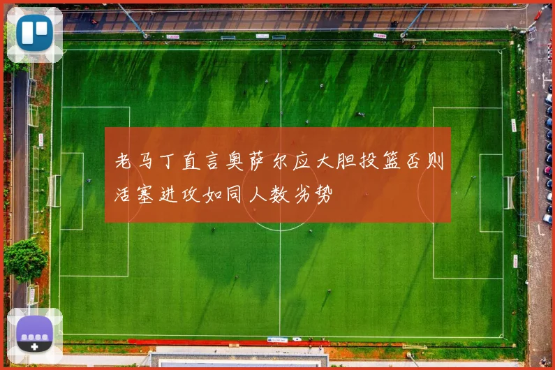老马丁直言奥萨尔应大胆投篮否则活塞进攻如同人数劣势
